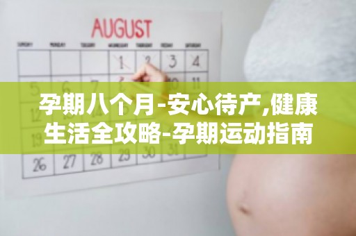 孕期八个月-安心待产,健康生活全攻略-孕期运动指南与禁忌