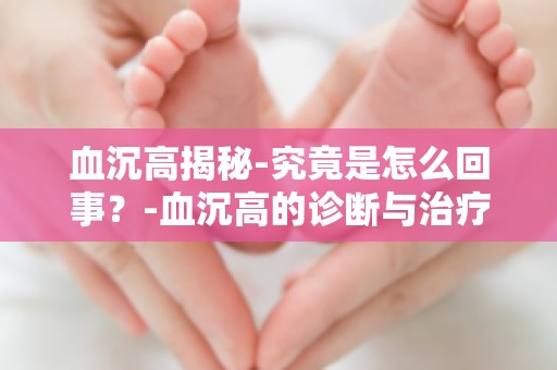 血沉高揭秘-究竟是怎么回事？-血沉高的诊断与治疗,你了解多少？