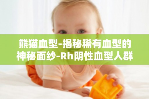 熊猫血型-揭秘稀有血型的神秘面纱-Rh阴性血型人群的社会融入问题