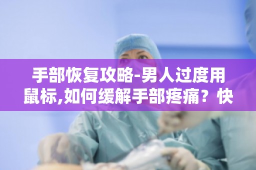 手部恢复攻略-男人过度用鼠标,如何缓解手部疼痛？快速恢复指南！
