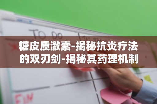糖皮质激素-揭秘抗炎疗法的双刃剑-揭秘其药理机制与疗效