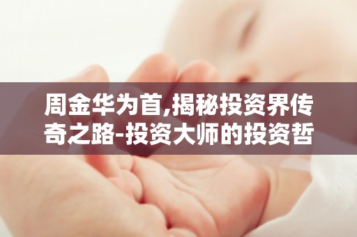 周金华为首,揭秘投资界传奇之路-投资**的投资哲学与智慧分享