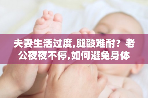 夫妻生活过度,腿酸难耐？老公夜夜不停,如何避免身体损伤？