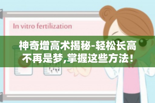 神奇增高术揭秘-轻松长高不再是梦,掌握这些方法！