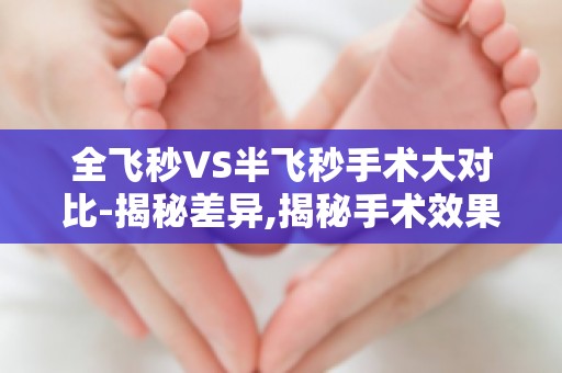 全飞秒VS半飞秒手术大对比-揭秘差异,揭秘手术效果与恢复时间！