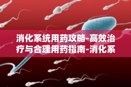 消化系统用药攻略-高效治疗与合理用药指南-消化系统用药与饮食搭配