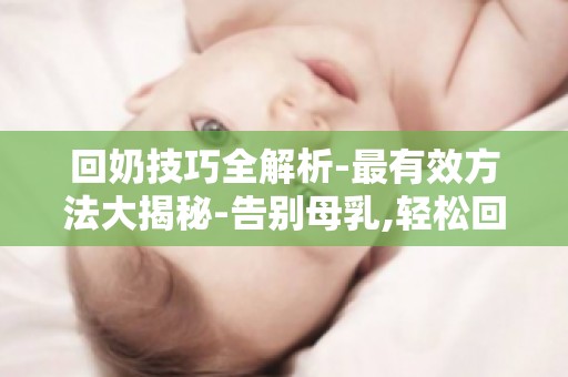 回奶技巧全解析-最有效方法大揭秘-告别母乳,轻松回奶指南！