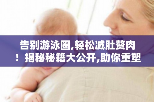 告别游泳圈,轻松减肚赘肉！揭秘秘籍大公开,助你重塑完美身材