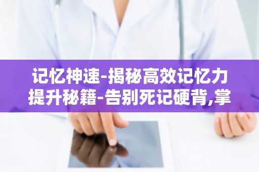 记忆神速-揭秘高效记忆力提升秘籍-告别死记硬背,掌握记忆神速！