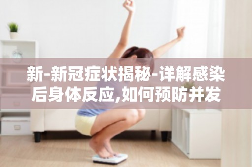 新-新冠症状揭秘-详解感染后身体反应,如何预防并发症？