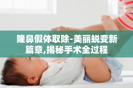 隆鼻假体取除-美丽蜕变新篇章,揭秘手术全过程