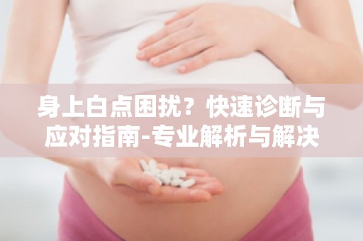 身上白点困扰？快速诊断与应对指南-专业解析与解决方案