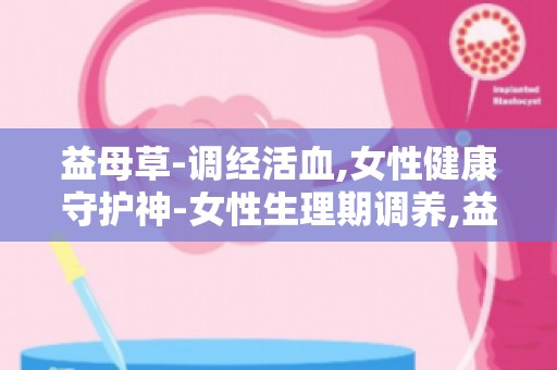 益母草-调经活血,女性健康守护神-女性生理期调养,益母草助你恢复健康
