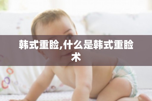 韩式重睑,什么是韩式重睑术