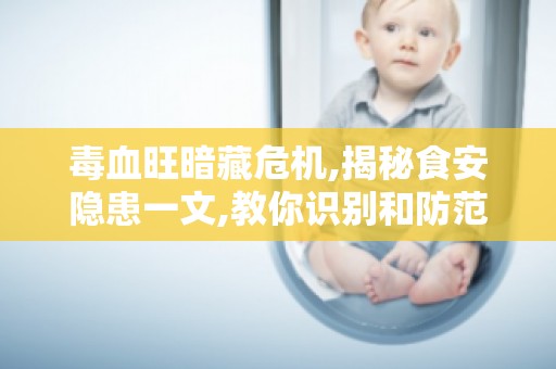 毒血旺暗藏危机,揭秘食安隐患一文,教你识别和防范食品安全问题! 毒血旺暗藏危机,揭秘食安隐患一文,教你识别和防范食品安全问题!