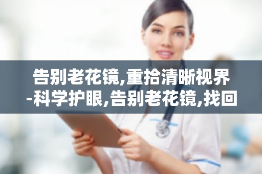 告别老花镜,重拾清晰视界-科学护眼,告别老花镜,找回清晰视界！