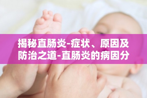 揭秘直肠炎-症状、原因及防治之道-直肠炎的病因分析及防治措施详解