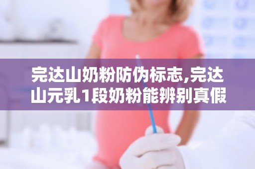 完达山奶粉防伪标志,完达山元乳1段奶粉能辨别真假的防伪码标志在哪个位置？