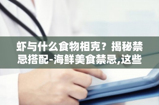 虾与什么食物相克？揭秘禁忌搭配-海鲜美食禁忌,这些食物不能和虾同食