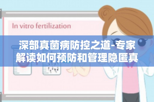 深部真菌病防控之道-专家解读如何预防和管理隐匿真菌感染