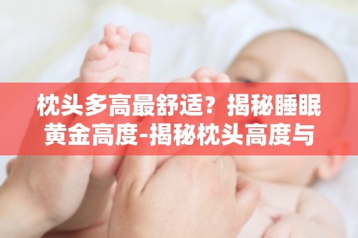 枕头多高最舒适？揭秘睡眠黄金高度-揭秘枕头高度与睡眠质量的关系