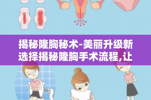 揭秘隆胸秘术-美丽升级新选择揭秘隆胸手术流程,让你安心变美