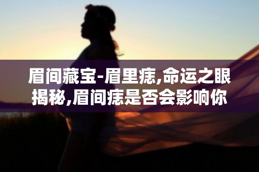 眉间藏宝-眉里痣,命运之眼揭秘,眉间痣是否会影响你的运势？