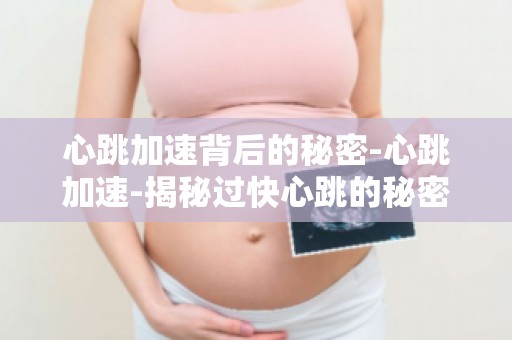 心跳加速背后的秘密-心跳加速-揭秘过快心跳的秘密为你揭示真相