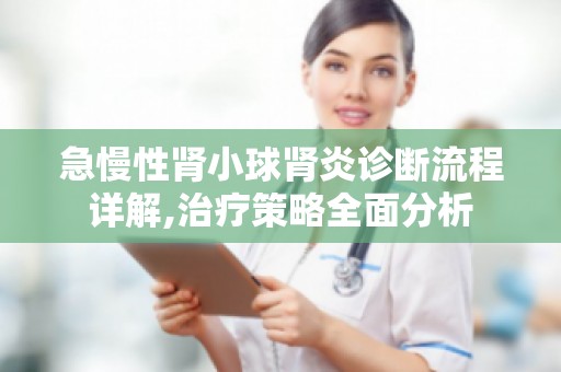 急慢性肾小球肾炎诊断流程详解,治疗策略全面分析