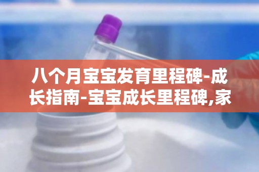 八个月宝宝发育里程碑-成长指南-宝宝成长里程碑,家长必备育儿技巧