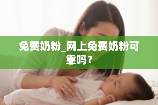 免费奶粉_网上免费奶粉可靠吗？