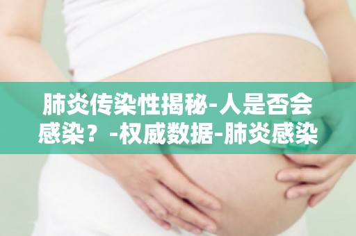 肺炎传染性揭秘-人是否会感染？-权威数据-肺炎感染率及传播途径分析