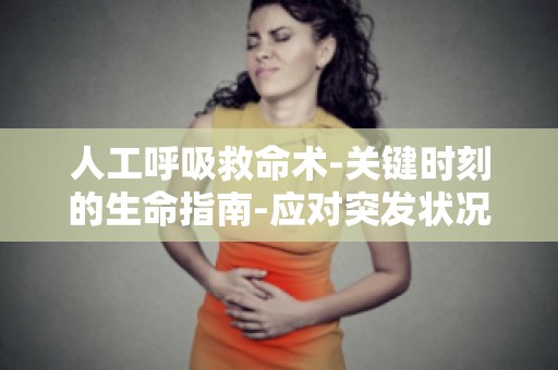 人工呼吸救命术-关键时刻的生命指南-应对突发状况,掌握救命技巧