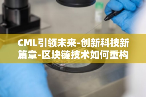 CML引领未来-创新科技新篇章-区块链技术如何重构商业生态