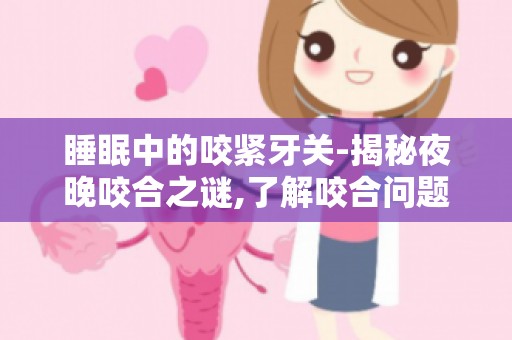 睡眠中的咬紧牙关-揭秘夜晚咬合之谜,了解咬合问题背后的真相
