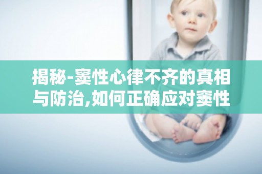 揭秘-窦性心律不齐的真相与防治,如何正确应对窦性心律不齐,守护心脏健康