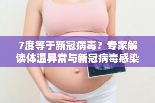 7度等于新冠病毒？专家解读体温异常与新冠病毒感染的关系！