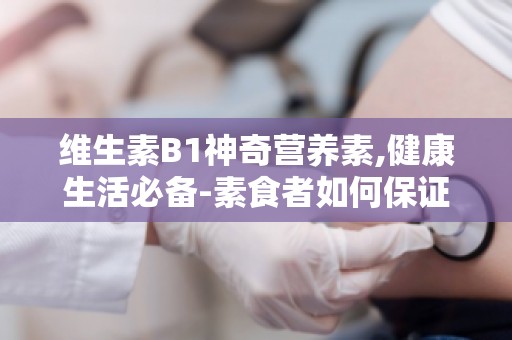 维生素B1神奇营养素,健康生活必备-素食者如何保证B12的摄入？