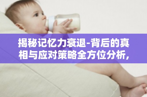 揭秘记忆力衰退-背后的真相与应对策略全方位分析,告别记忆力下降困扰