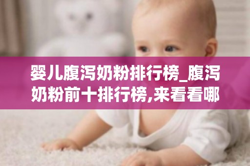 婴儿腹泻奶粉排行榜_腹泻奶粉前十排行榜,来看看哪款营养全面吸收好