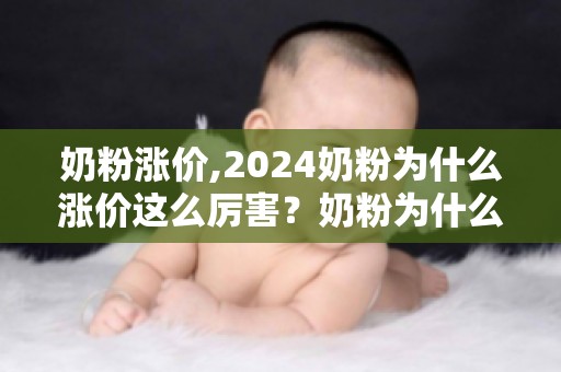 奶粉涨价,2024奶粉为什么涨价这么厉害？奶粉为什么突然涨价了？