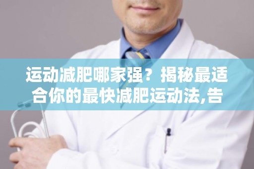 运动减肥哪家强？揭秘最适合你的最快减肥运动法,告别脂肪困扰！