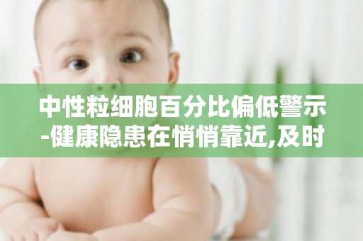 中性粒细胞百分比偏低警示-健康隐患在悄悄靠近,及时发现与应对！