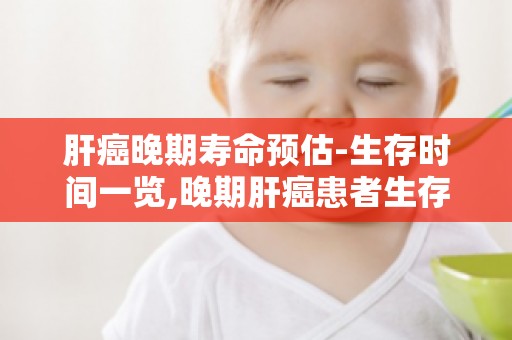 肝癌晚期寿命预估-生存时间一览,晚期肝癌患者生存期与治疗方式的关系