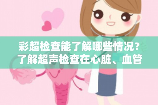 彩超检查能了解哪些情况？了解超声检查在心脏、血管疾病诊断中的应用
