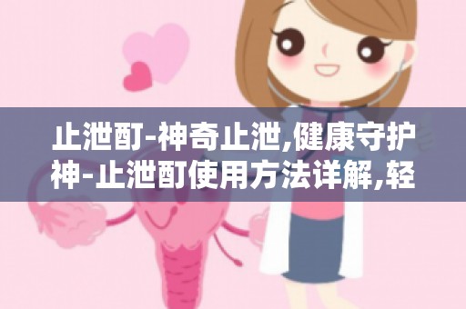 止泄酊-神奇止泄,健康守护神-止泄酊使用方法详解,轻松止泄,守护健康