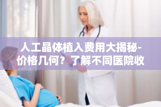 人工晶体植入费用大揭秘-价格几何？了解不同医院收费标准