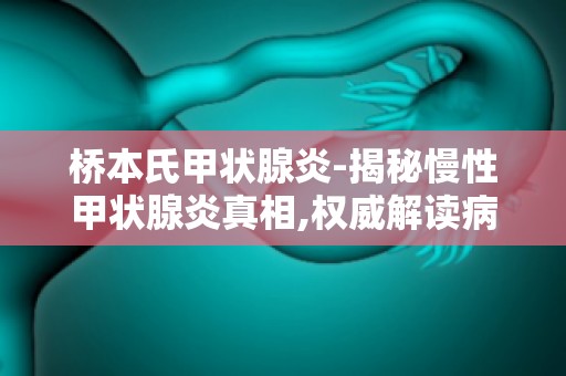 桥本氏甲状腺炎-揭秘慢性甲状腺炎真相,权威解读病因及预防措施