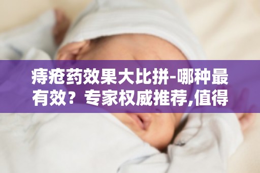 痔疮药效果大比拼-哪种最有效？专家权威推荐,值得信赖！