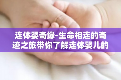 连体婴奇缘-生命相连的奇迹之旅带你了解连体婴儿的医学奇迹与家庭情感